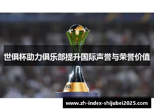世俱杯助力俱乐部提升国际声誉与荣誉价值